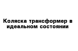 Коляска трансформер в идеальном состоянии